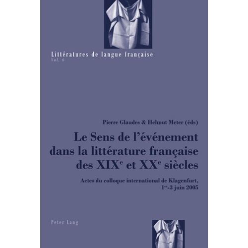 Le Sens De L'événement Dans La Littérature Française Des Xixe Et Xxe Siècles : Actes Du Colloque International De Klagenfurt, 1 Au 3 Juin 2005