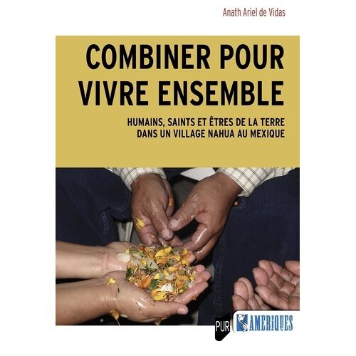 Combiner Pour Vivre Ensemble - Humains, Saints Et Etres De La Terre Dans Un Village Nahua Au Mexique