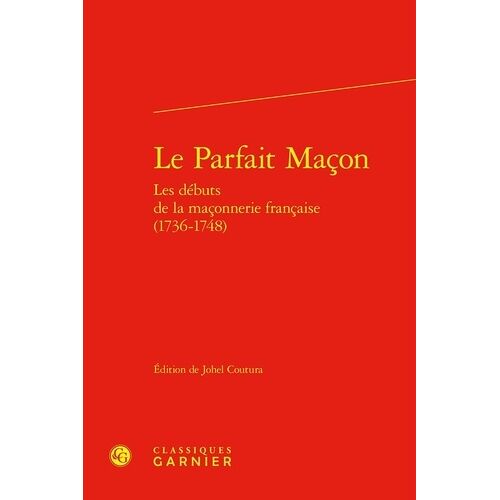 Le Parfait Maçon - Les Débuts De La Maçonnerie Francaise (1736-1748)