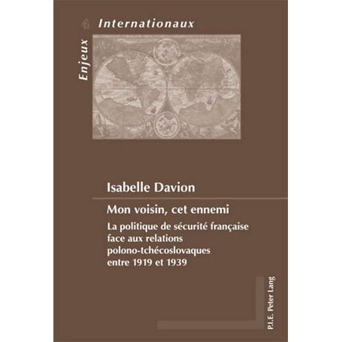Mon Voisin, Cet Ennemi : La Politique De Sécurité Française Face Aux Relations Polono-Tchécoslovaques Entre 1919 Et 1939