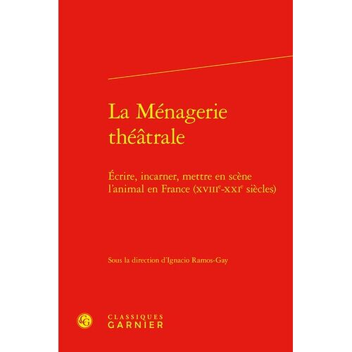 La Ménagerie Théâtrale - Ecrire, Incarner, Mettre En Scène L'animal En France (Xviiie-Xxie Siècles)