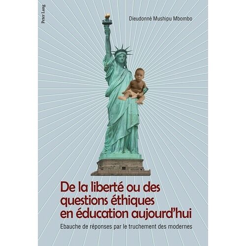 De La Liberté Ou Des Questions Éthiques En Éducation Aujourd'hui - Ebauche De Réponses Par Le Truchement Des Modernes
