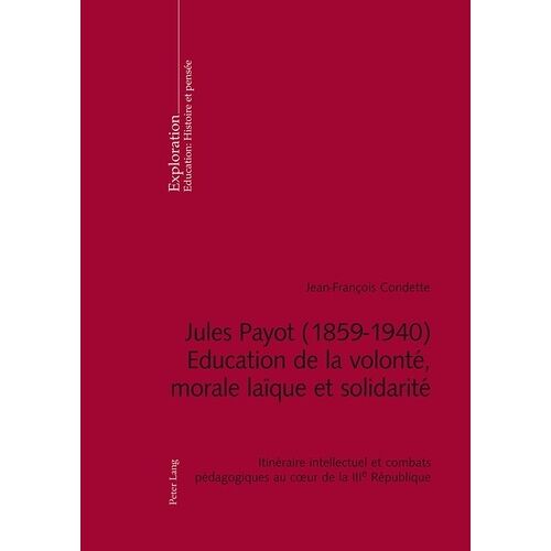 Jules Payot (1859-1940) - Education De La Volonté, Morale Laïque Et Solidarité - Itinéraire Intellectuel Et Combats Pédagogiques Au Coeur De La Iiie République