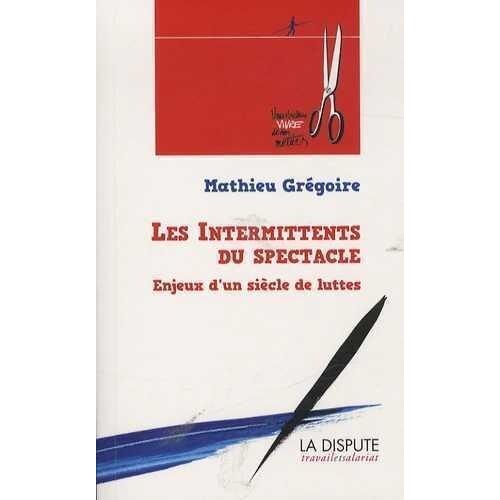 Les Intermittents Du Spectacle - Enjeux D'un Siècle De Luttes (De 1919 À Nos Jours)