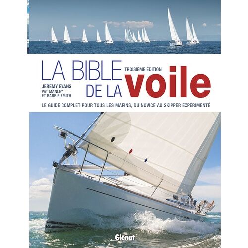 La Bible De La Voile 3e Édition - Du Débutant Au Skipper, Le Guide De Référence Pour Tous Les Marins
