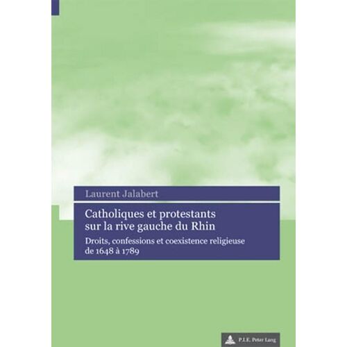 Catholiques Et Protestants Sur La Rive Gauche Du Rhin : Droits, Confessions Et Coexistence Religieuse De 1648 À 1789