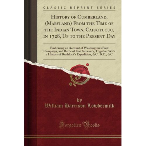 History Of Cumberland, (Maryland) From The Time Of The Indian Town, Caiuctucuc, In 1728, Up To The Present Day (Classic Reprint)