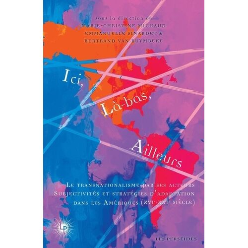 Ici, Là-Bas, Ailleurs - Tome 2, Le Transnationalisme Par Ses Acteurs : Subjectivités Et Stratégies D'adaptation (Xvie-Xxie Siècle)