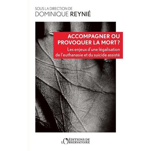 Accompagner Ou Provoquer La Mort ? - Les Enjeux D'une Légalisation De L'euthanasie Et Du Suicide Assisté