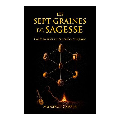 Les Sept Graines De Sagesse : Guide Du Griot Sur La Pensée Stratégique