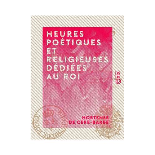 Heures Poétiques Et Religieuses Dédiées Au Roi