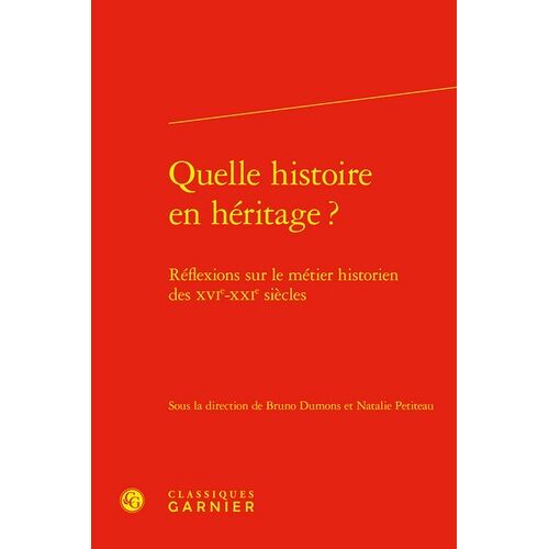 Quelle Histoire En Héritage ? - Réflexions Sur Le Métier Historien Des Xvie-Xxie Siècles
