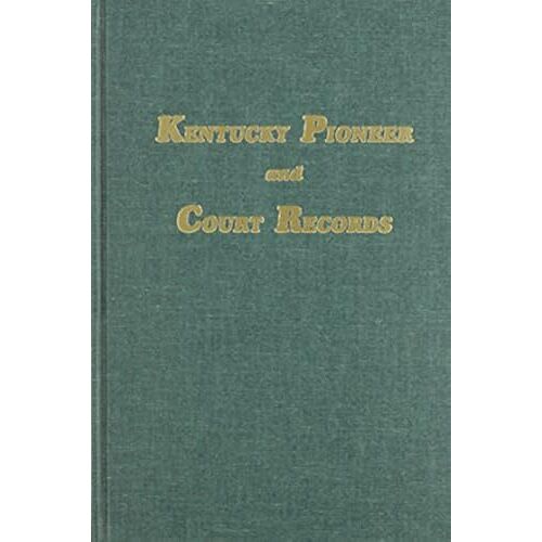 Kentucky Pioneer And Court Records: Abstracts Of Early Wills, Deeds And Marriages From Court Houses And Records Of Old Bibles, Churches, Grave Yards, And Cemeteries