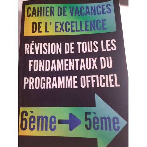 Cahier De Vacances De 6ème Vers La 5ème De L’Excellence - Révision De Tous Les Fondamentaux Du Programme Officiel