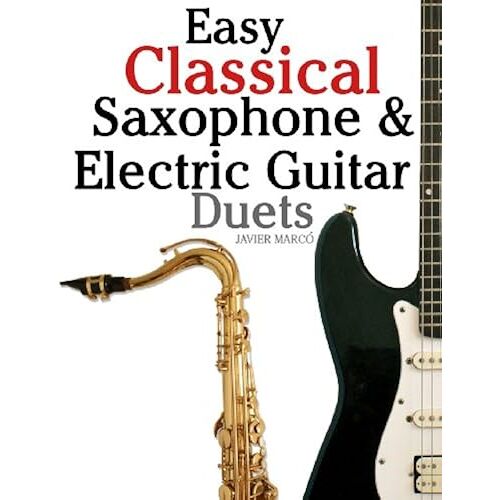 Easy Classical Saxophone & Electric Guitar Duets: For Alto, Baritone, Tenor & Soprano Saxophone Player. Featuring Music Of Mozart, Handel, Strauss, Grieg And Other Composers. In Standard Notation And