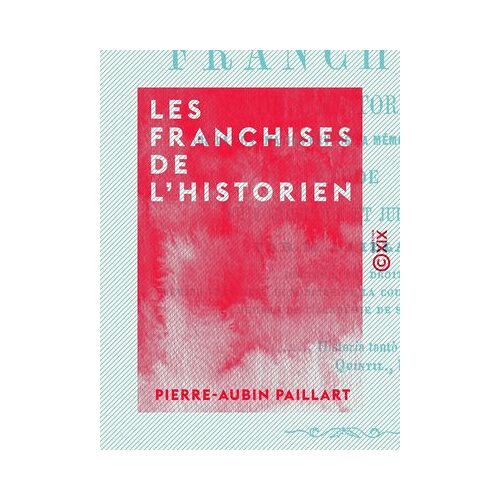 Les Franchises De L'historien - Étude Philosophique Et Judiciaire