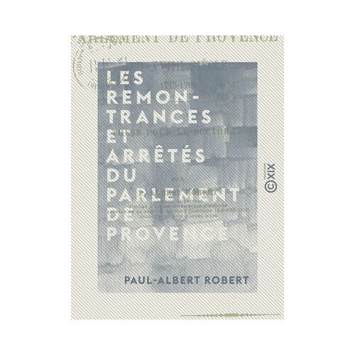 Les Remontrances Et Arrêtés Du Parlement De Provence Au Xviiie Siècle, 1715-1790 - Thèse Pour Le Doctorat