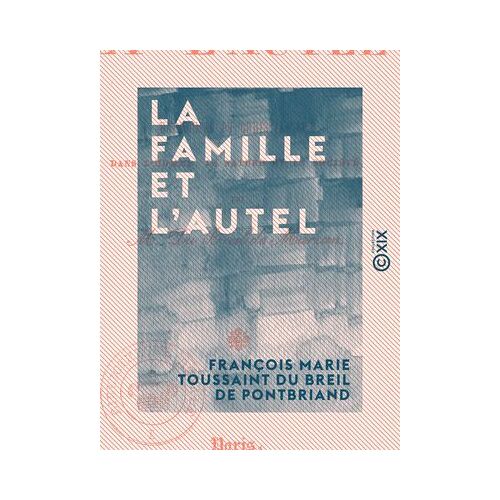 La Famille Et L'autel - Harmonies Du Christianisme Dans L'homme, La Nature Et La Société