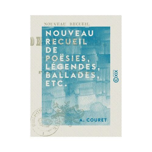 Nouveau Recueil De Poësies, Légendes, Ballades, Etc.