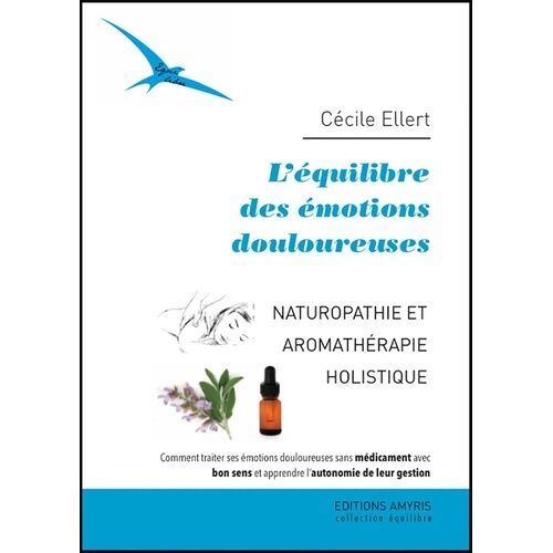 L'équilibre Des Émotions Douloureuses - Naturopathie Et Aromathérapie Holistique - Comment Traiter Ses Émotions Douloureuses Sans Médicament Avec Bon Sens Et Apprendre L'autonomie De Leur...