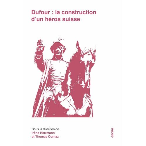 Dufour : La Construction D'un Héros Suisse