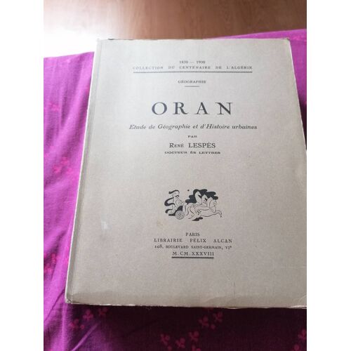 Oran. Etude De Geographie Et D Histoire Urbaines. 1938. Algérie. Rene Lespes. Librairie Felix Alcan.