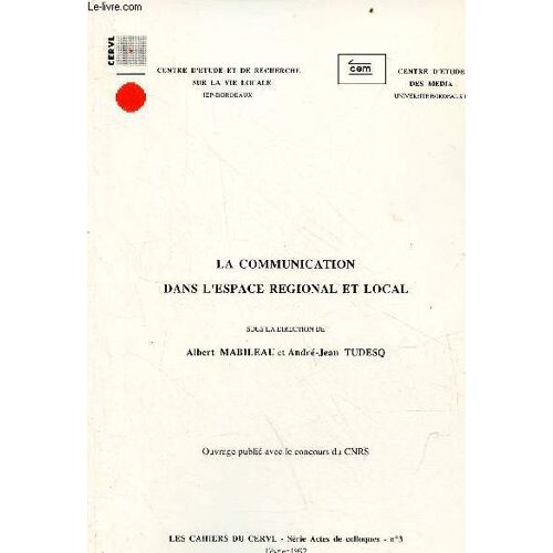 La Communication Dans L Espace Régional Et Local - Actes Du Colloque La Communication Dans L Espace Régional Et Local Maison Des Sciences De L Homme D Aquitaine Talence 23-24 Mars 1990 - Les Cahiers Du Cervl Série Actes De Colloques N°3 Février 1992.