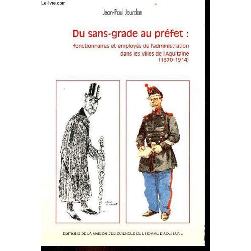 Du Sans-Grade Au Préfet : Fonctionnaires Et Employés De L Administration Dans Les Villes De L Aquitaine (1870-1914).