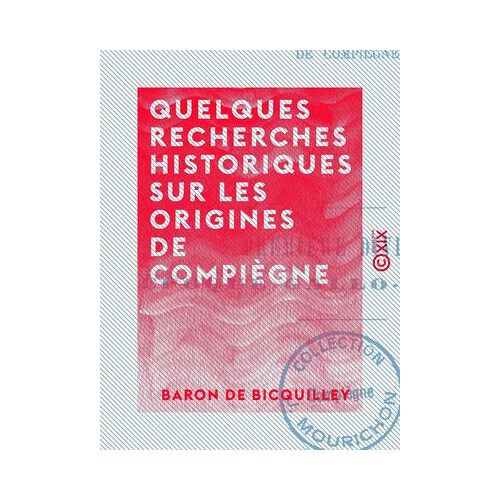 Quelques Recherches Historiques Sur Les Origines De Compiègne