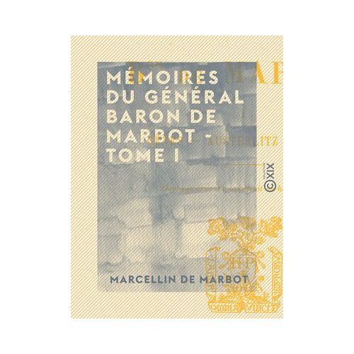 Mémoires Du Général Baron De Marbot - Tome I - Gênes, Austerlitz, Eylau