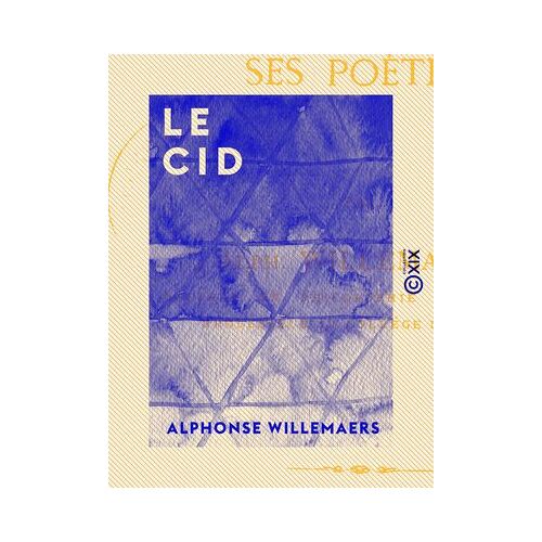 Le Cid - Son Histoire, Sa Légende, Ses Poètes