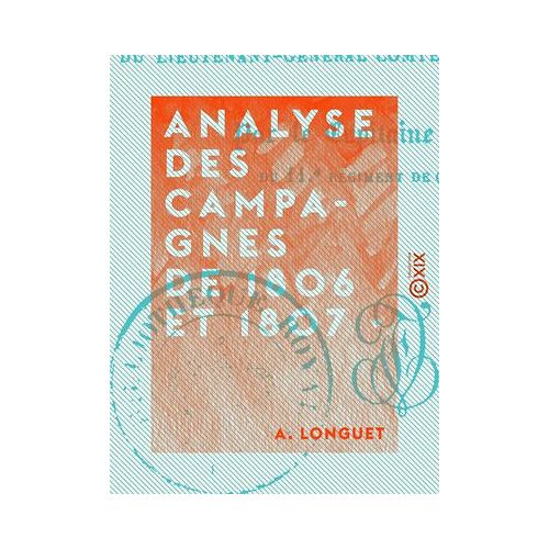 Analyse Des Campagnes De 1806 Et 1807 - Du Précis Des Événements Militaires Du Lieutenant-Général Comte Mathieu Dumas