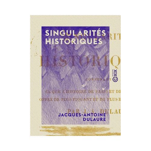 Singularités Historiques - Contenant Ce Que L'histoire De Paris Et De Ses Environs Offre De Plus Piquant Et De Plus Extraordinaire