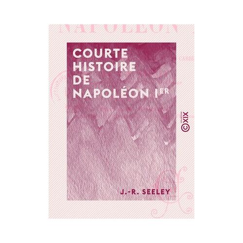 Courte Histoire De Napoléon Ier - Suivie D'un Essai Sur Sa Personnalité Et Sa Carrière