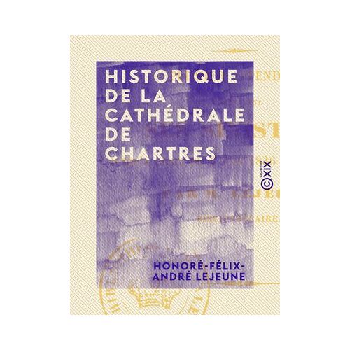 Historique De La Cathédrale De Chartres - Premier Appendice, Comprenant Ses Sinistres Jusqu'à Celui Du 4 Juin 1836 Inclusivement