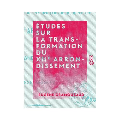 Études Sur La Transformation Du Xiie Arrondissement - Et Des Quartiers Anciens De La Rive Gauche