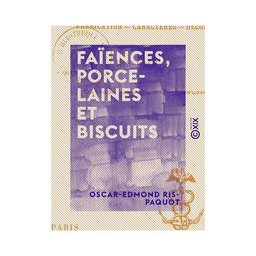 Faïences, Porcelaines Et Biscuits - Fabrication, Caractères, Décors