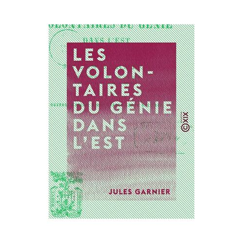 Les Volontaires Du Génie Dans L'est - Campagne De 1870-1871