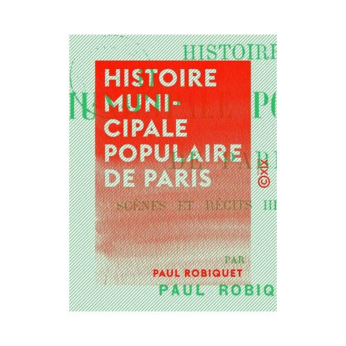 Histoire Municipale Populaire De Paris - Scènes Et Récits Historiques