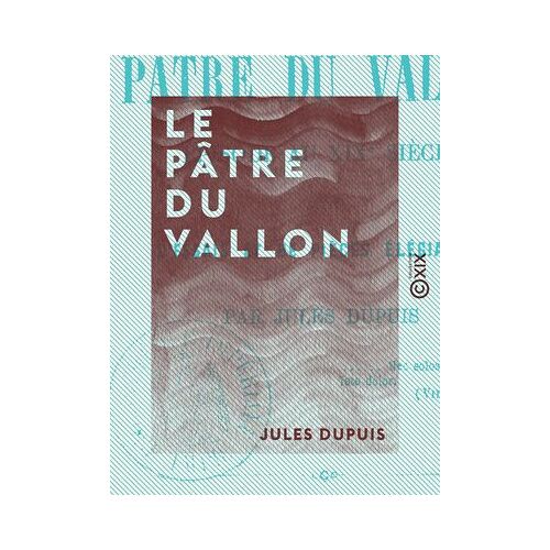 Le Pâtre Du Vallon - Épisode Au Xixe Siècle, Suivi D'essais Et De Pièces Élégiaques