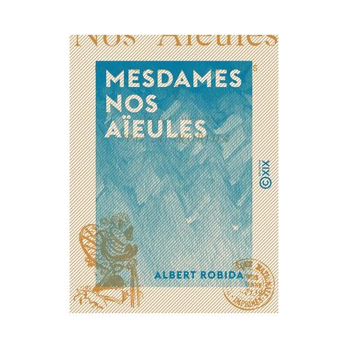 Mesdames Nos Aïeules - Dix Siècles D'élégances