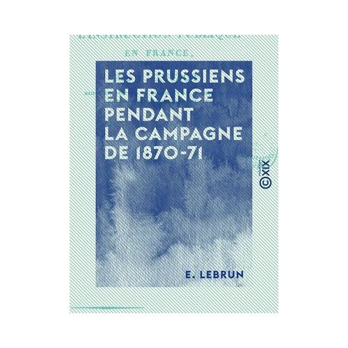 Les Prussiens En France Pendant La Campagne De 1870-71 - Anecdotes, Épisodes