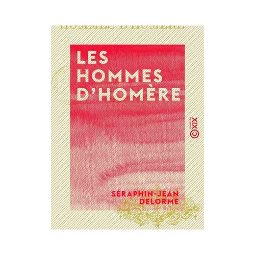 Les Hommes D'homère - Essai Sur Les Moeurs De La Grèce Aux Temps Héroïques