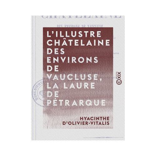 L'illustre Châtelaine Des Environs De Vaucluse, La Laure De Pétrarque - Dissertation Et Examen Critique Des Diverses Opinions Des Écrivains