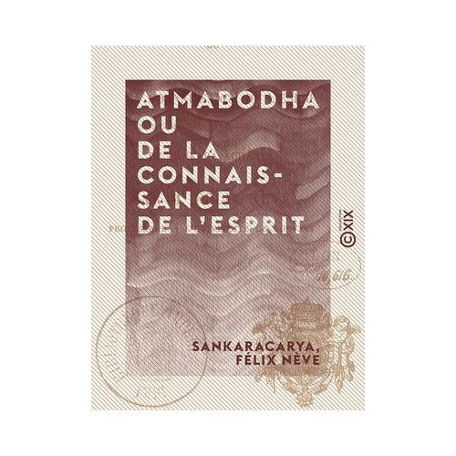 Atmabodha Ou De La Connaissance De L'esprit - Version Commentée Du Poème Védantique De Çankara Acharya