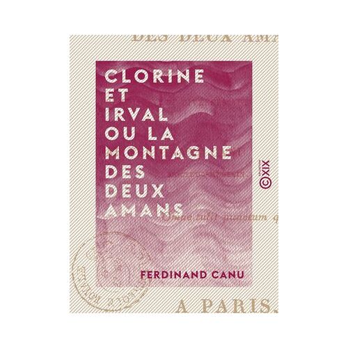 Clorine Et Irval Ou La Montagne Des Deux Amans - Poème Suivi De Divers Autres Poésies
