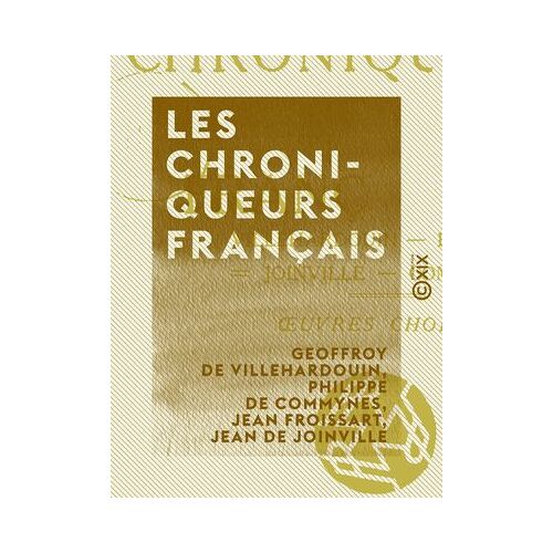 Les Chroniqueurs Français - Villehardouin, Froissart, Joinville, Commines : Oeuvres Choisies
