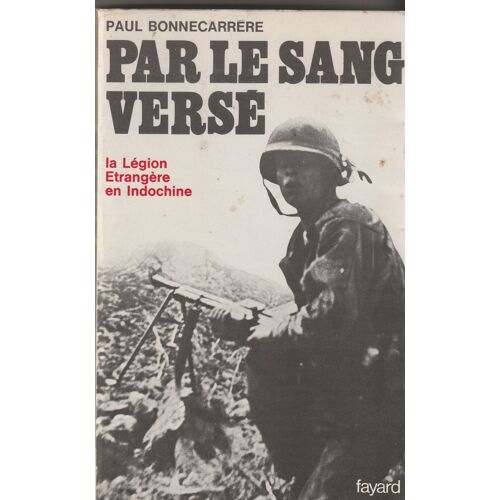 Paul Bonnecarrère Par Le Sang Versé - La Légion Etrangère En Indochine - Fayard 1968 455 Pages 135x215x25 Mm 0,460 Kg