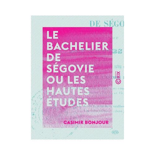 Le Bachelier De Ségovie Ou Les Hautes Études - Comédie En Cinq Actes Et En Vers