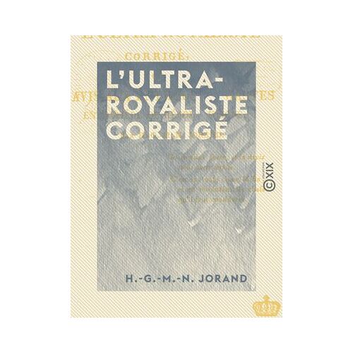 L'ultra-Royaliste Corrigé - Ou Avis Aux Enthousiastes En Matière De Révolutions